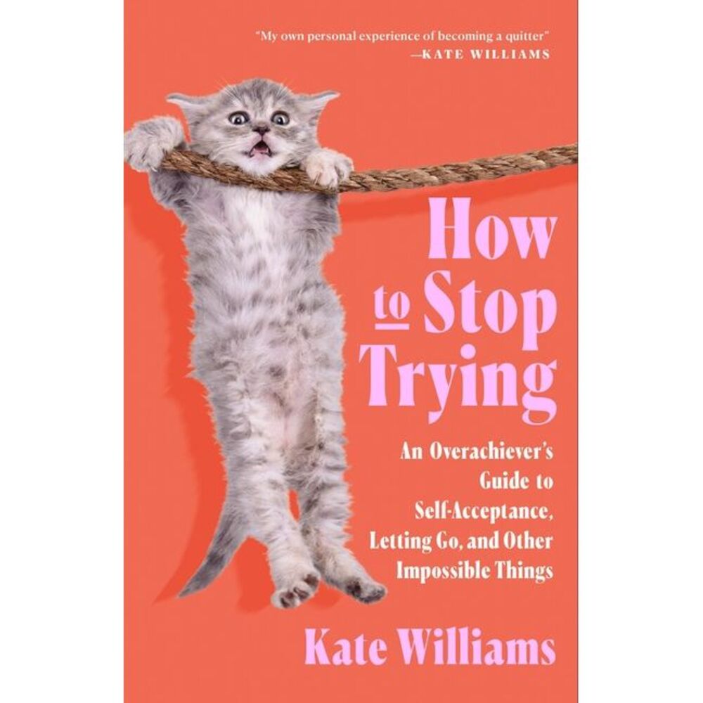 How to Stop Trying: An Overachiever's Guide to Self-Acceptance, Letting Go, and